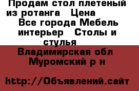 Продам стол плетеный из ротанга › Цена ­ 34 300 - Все города Мебель, интерьер » Столы и стулья   . Владимирская обл.,Муромский р-н